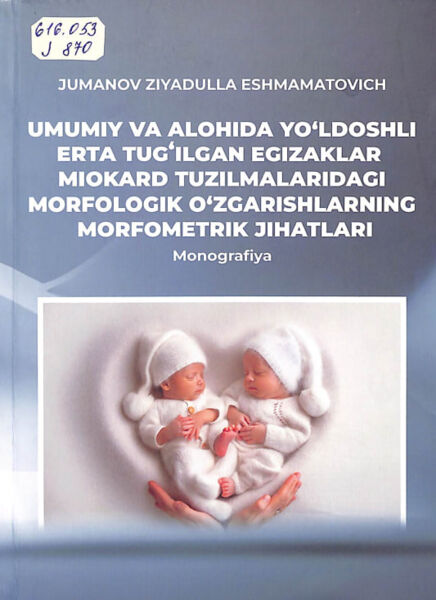 Umumiy va alohida yo'ldoshli erta tug'ilgan egizaklar miokard tuzilmalaridagi morfologik o'zgarishlarning morfometrik jihatlari. Monograrafiya. Z.E.Jumanov. Samarqand-2026