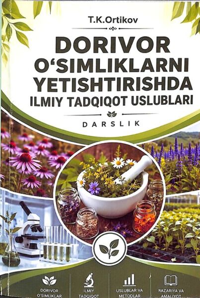 Dorivor o‘simliklarni yetishtirishda ilmiy tadqiqot uslublari. Darslik. Ortikov T.K