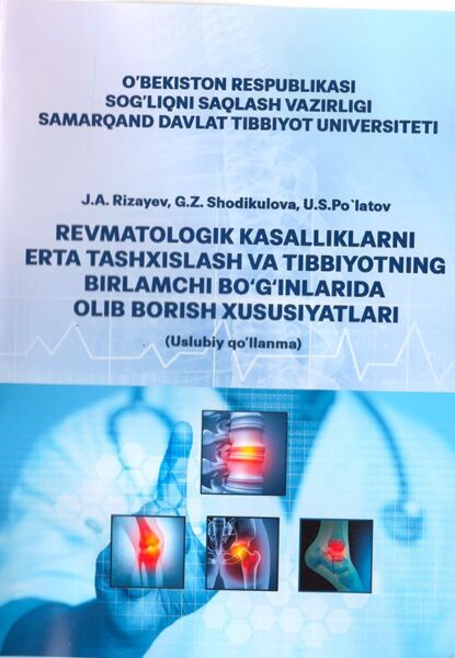 Revmatologik kasalliklarni erta tashxislash va tibbiyotning birlamchi bo'g'inlarida olib borish xususiyatlari. Uslubiy qo'llanma. Rizayev J.A, Shodikulova G.Z, Po'latov U.S