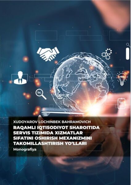 Raqamli iqtisodiyot sharoitida servis tizimida xizmatlar sifatini oshirish mexanizmini takomillashtirish yo‘llari. Monografiya. Xudoyarov.L.B