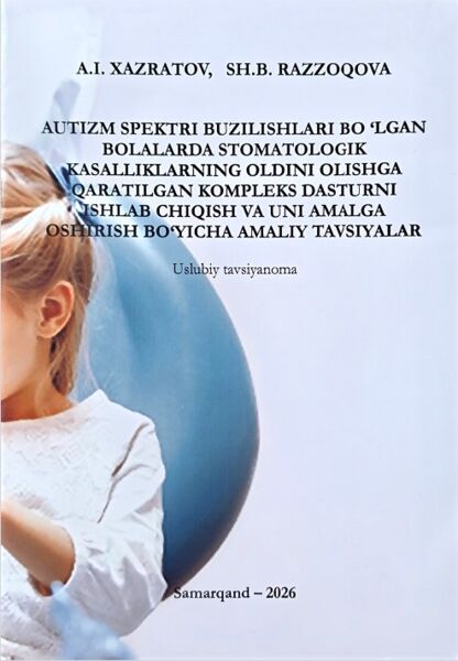 Autizm spektri buzilishlari bo‘lgan bolalarda stomatologek kasallikarning oldini olishga qaratilgan kompleks dasturniishlab chiqish va uni amalga oshirish bo‘yicha amaliy tavsiyalar (uslubiy tafsiyanoma)