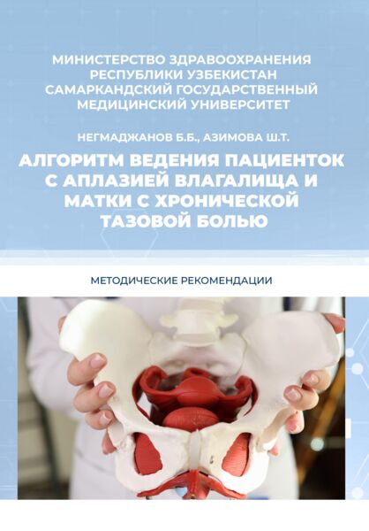Алгоритм ведения пациенток с аплазией влагалища и матки с хронической тазовой больюю Негмаджанов Б.Б, Азимова Ш.Т