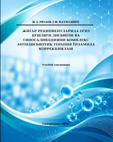 Жигар реципиентларида оғиз бўшлиғи дисбиози ва гипосаливацияни комплекс антидисбиотик терапия ёрдамида коррекциялаш. Услубий тавсиянома. Ж.А. Ризаев, Г.Ф. Махмадшох. Самарқанд–2026. 41 б.