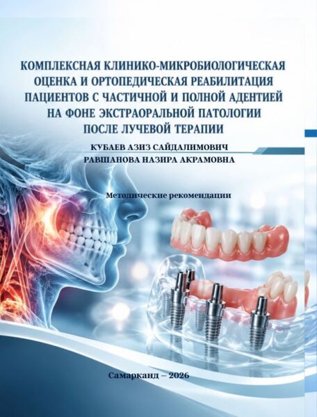 Комплексная клинико-микробиологическая оценка и ортопедическая реабилитация пациентов с частичной и полной адентией на фоне экстраоральной патологии после лучевой терапии. Методические рекомендации. Кубаев А. С., Равшанова Н. А. Самарканд-2026. – 25 с.
